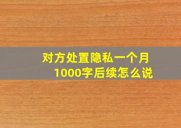 对方处置隐私一个月1000字后续怎么说