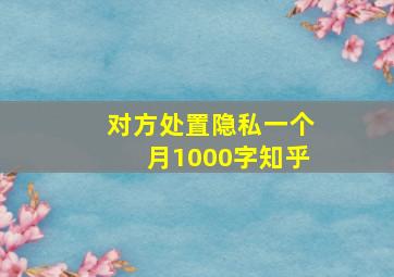 对方处置隐私一个月1000字知乎