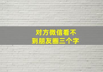 对方微信看不到朋友圈三个字