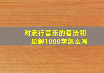 对流行音乐的看法和见解1000字怎么写