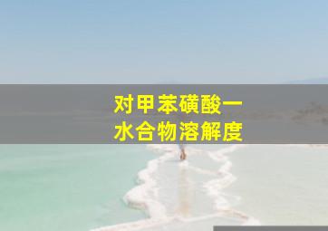 对甲苯磺酸一水合物溶解度