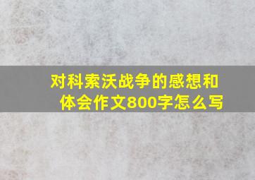 对科索沃战争的感想和体会作文800字怎么写