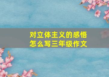 对立体主义的感悟怎么写三年级作文