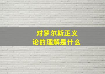 对罗尔斯正义论的理解是什么