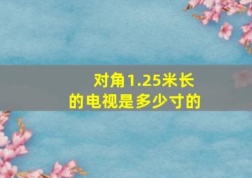 对角1.25米长的电视是多少寸的