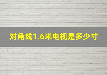 对角线1.6米电视是多少寸