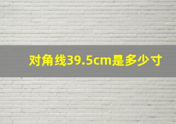 对角线39.5cm是多少寸