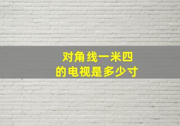 对角线一米四的电视是多少寸