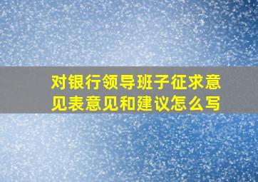 对银行领导班子征求意见表意见和建议怎么写