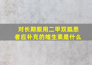 对长期服用二甲双胍患者应补充的维生素是什么