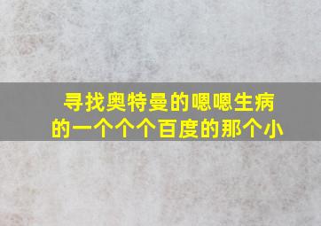 寻找奥特曼的嗯嗯生病的一个个个百度的那个小