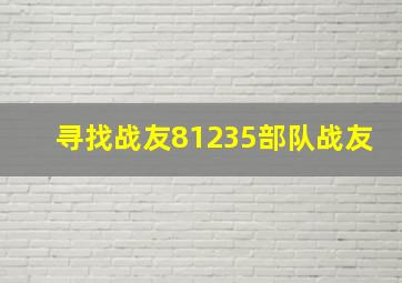 寻找战友81235部队战友