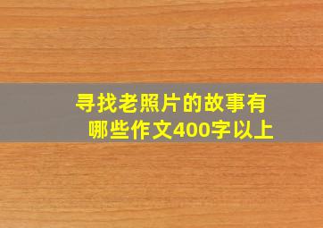 寻找老照片的故事有哪些作文400字以上