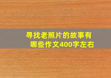 寻找老照片的故事有哪些作文400字左右