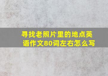 寻找老照片里的地点英语作文80词左右怎么写