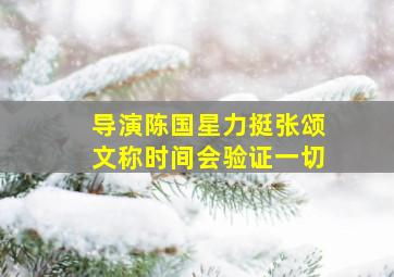 导演陈国星力挺张颂文称时间会验证一切