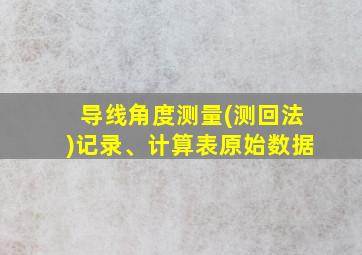 导线角度测量(测回法)记录、计算表原始数据