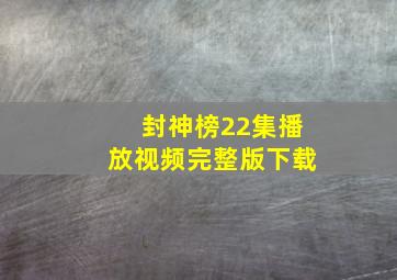 封神榜22集播放视频完整版下载