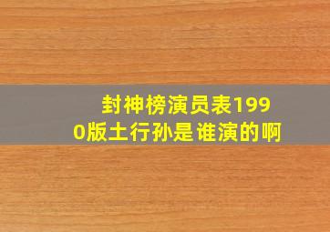 封神榜演员表1990版土行孙是谁演的啊