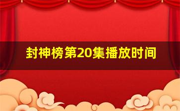 封神榜第20集播放时间