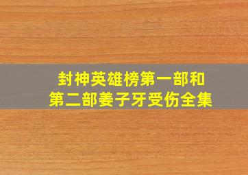 封神英雄榜第一部和第二部姜子牙受伤全集