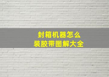 封箱机器怎么装胶带图解大全