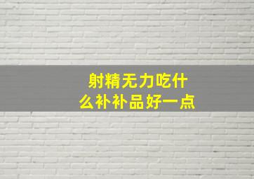 射精无力吃什么补补品好一点