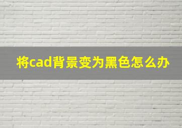 将cad背景变为黑色怎么办