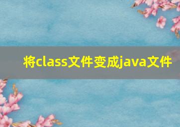 将class文件变成java文件