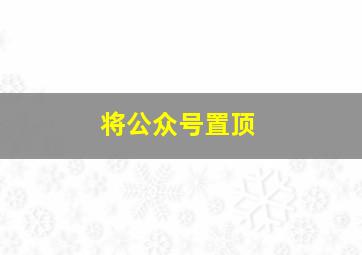 将公众号置顶