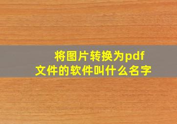 将图片转换为pdf文件的软件叫什么名字