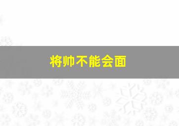 将帅不能会面