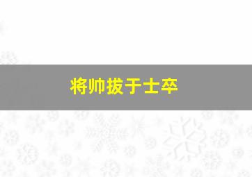 将帅拔于士卒