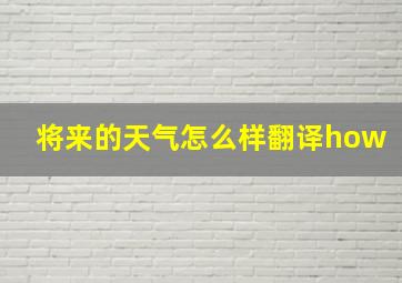 将来的天气怎么样翻译how