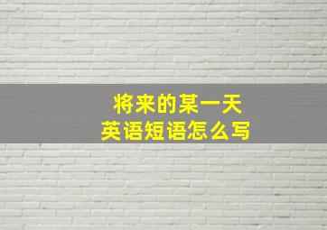 将来的某一天英语短语怎么写