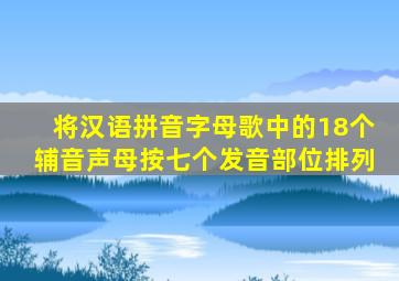 将汉语拼音字母歌中的18个辅音声母按七个发音部位排列