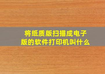 将纸质版扫描成电子版的软件打印机叫什么