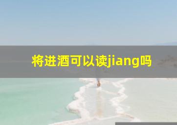 将进酒可以读jiang吗