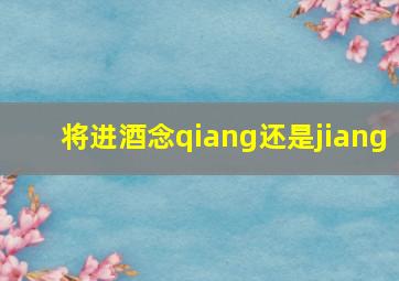 将进酒念qiang还是jiang