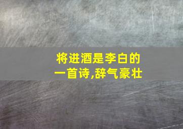 将进酒是李白的一首诗,辞气豪壮