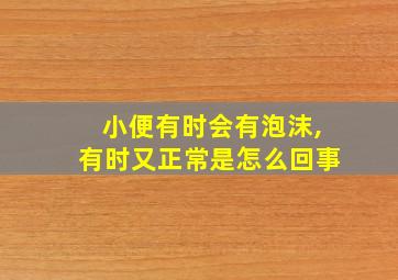 小便有时会有泡沫,有时又正常是怎么回事