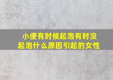 小便有时候起泡有时没起泡什么原因引起的女性