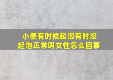 小便有时候起泡有时没起泡正常吗女性怎么回事