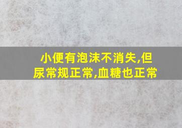 小便有泡沫不消失,但尿常规正常,血糖也正常