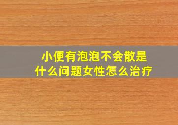 小便有泡泡不会散是什么问题女性怎么治疗