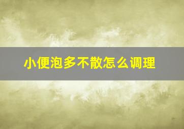 小便泡多不散怎么调理