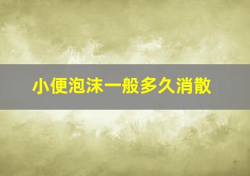 小便泡沫一般多久消散