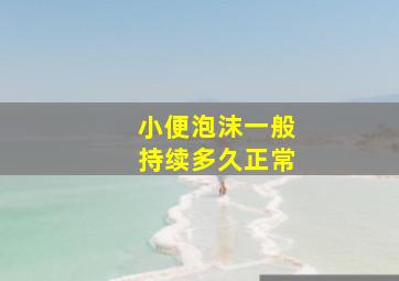 小便泡沫一般持续多久正常