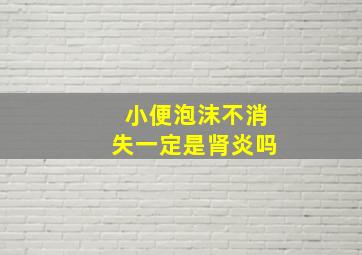 小便泡沫不消失一定是肾炎吗