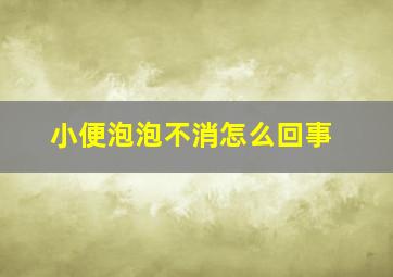 小便泡泡不消怎么回事